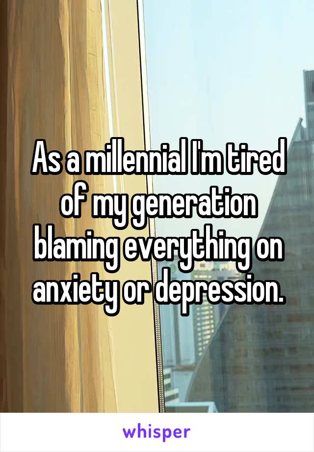 As a millennial I'm tired of my generation blaming everything on anxiety or depression.