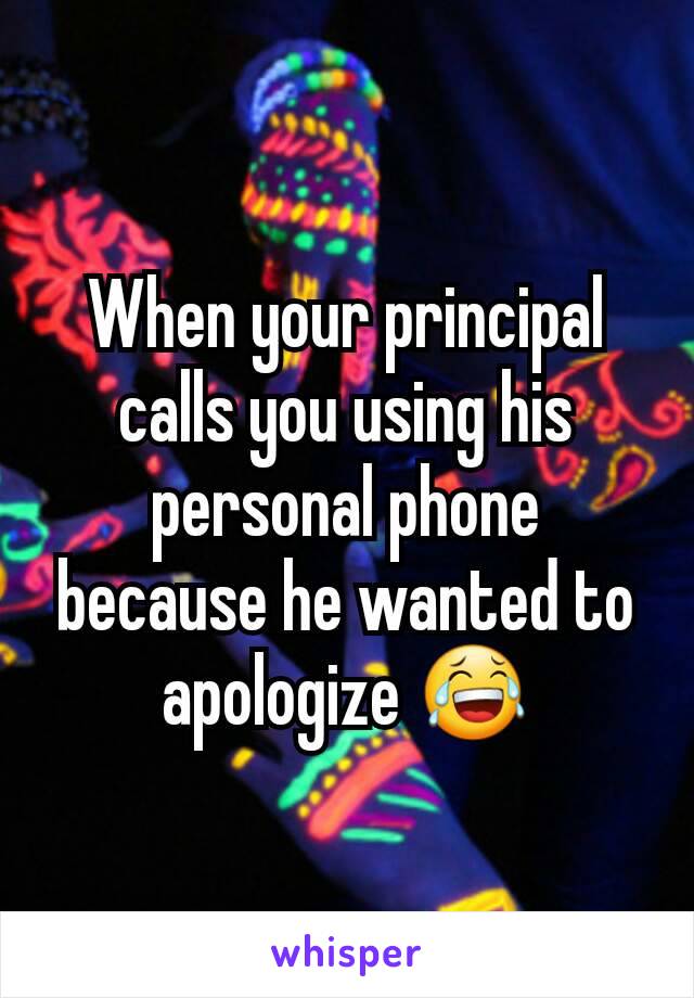 When your principal calls you using his personal phone because he wanted to apologize 😂