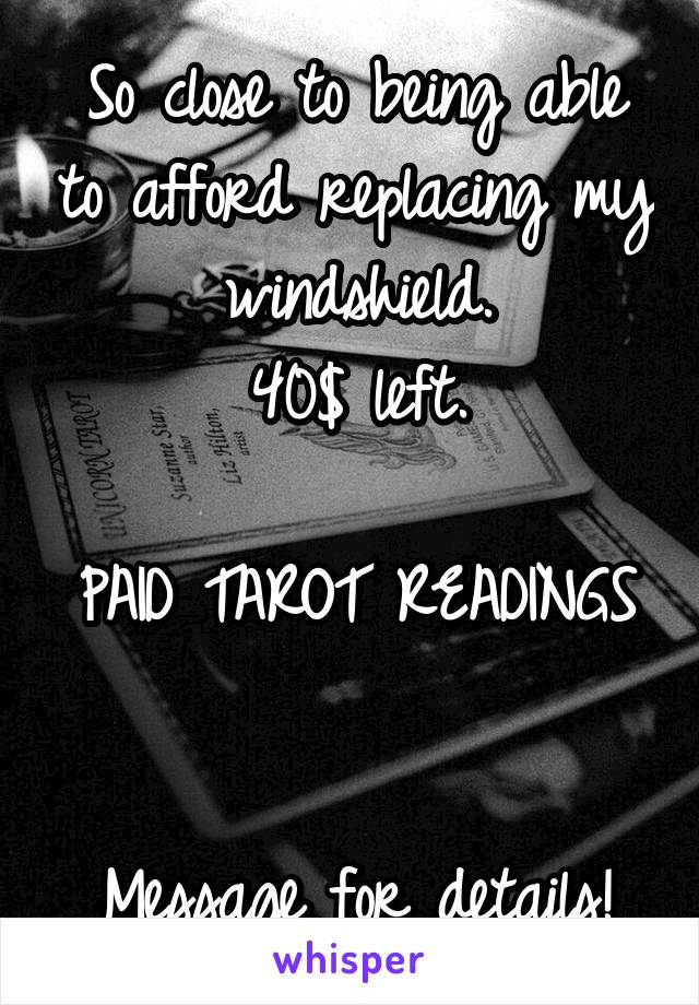 So close to being able to afford replacing my windshield.
40$ left.

PAID TAROT READINGS 

Message for details!