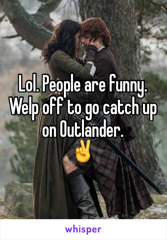 Lol. People are funny.
Welp off to go catch up on Outlander.
✌️