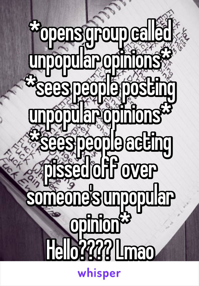 *opens group called unpopular opinions*
*sees people posting unpopular opinions*
*sees people acting pissed off over someone's unpopular opinion*
Hello???? Lmao
