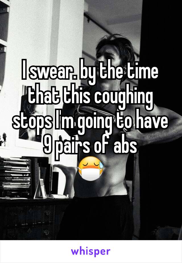 I swear. by the time that this coughing stops I'm going to have 9 pairs of abs
😷
