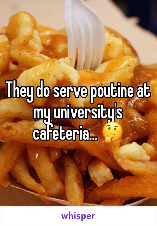 They do serve poutine at my university's cafeteria... 🤔