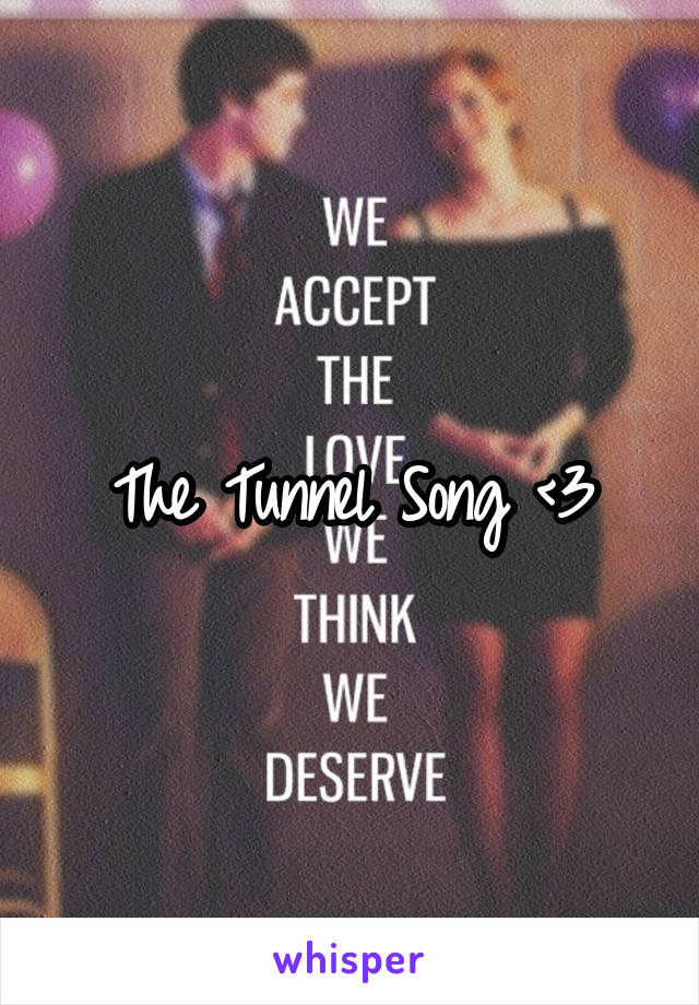 The Tunnel Song <3