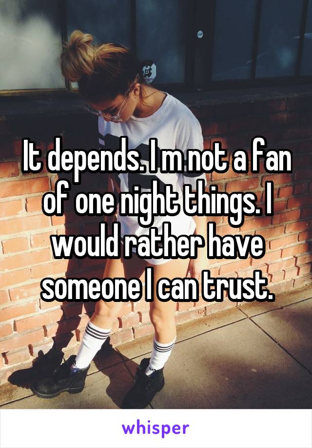 It depends. I m not a fan of one night things. I would rather have someone I can trust.