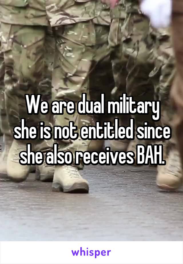 We are dual military she is not entitled since she also receives BAH.
