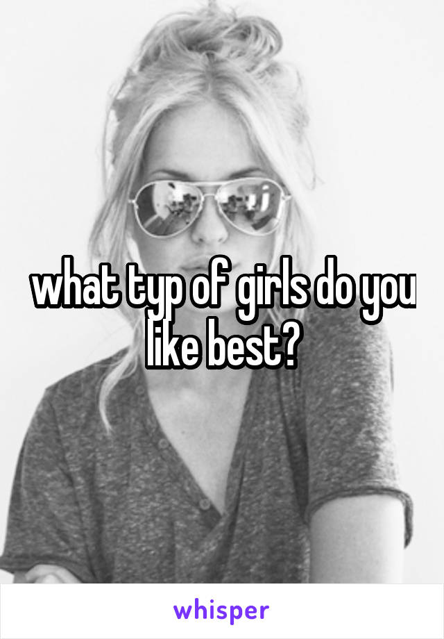 what typ of girls do you like best?