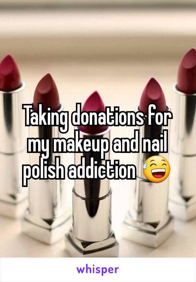 Taking donations for my makeup and nail polish addiction 😅