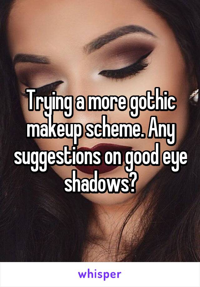 Trying a more gothic makeup scheme. Any suggestions on good eye shadows?