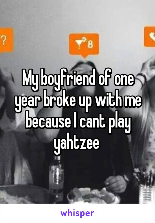 My boyfriend of one year broke up with me because I cant play yahtzee 
