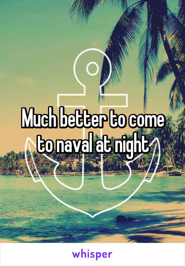 Much better to come to naval at night