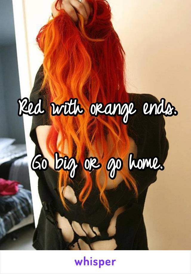 Red with orange ends. 
Go big or go home.