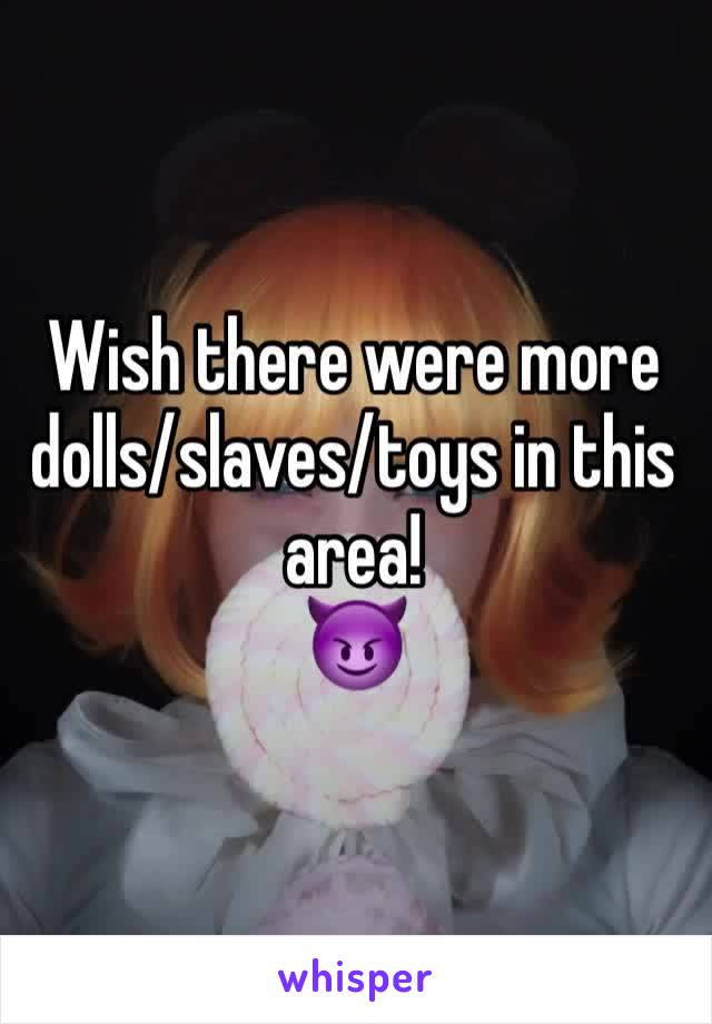 Wish there were more dolls/slaves/toys in this area!
😈