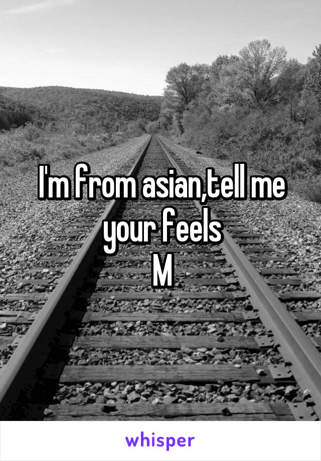 I'm from asian,tell me your feels
M