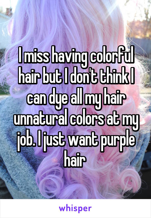 I miss having colorful hair but I don't think I can dye all my hair unnatural colors at my job. I just want purple hair 