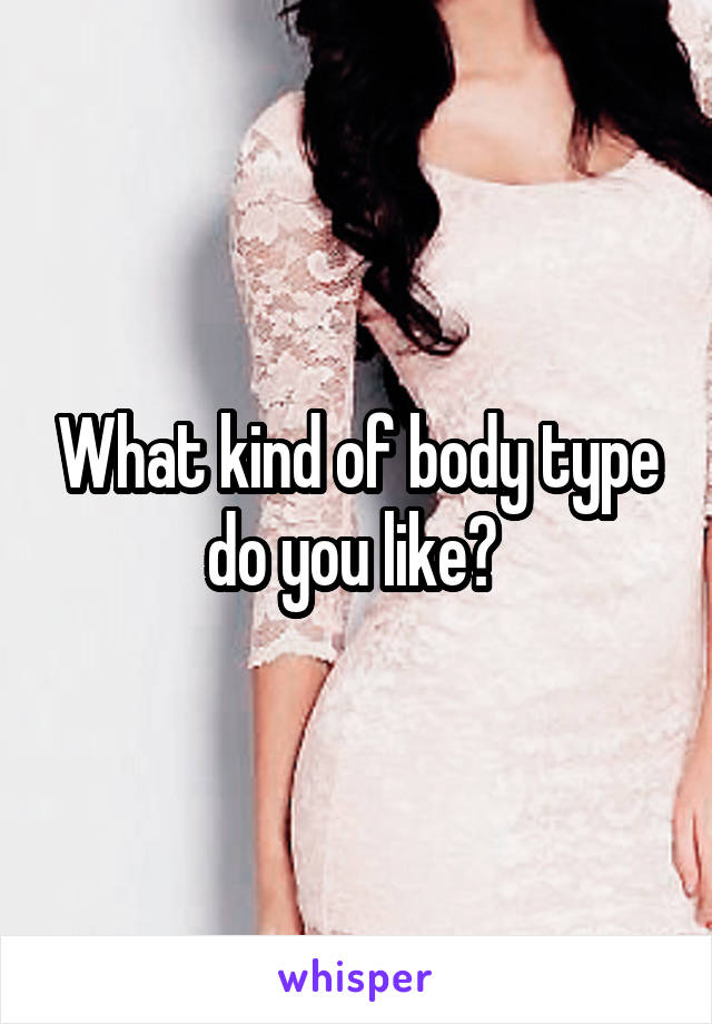 What kind of body type do you like? 