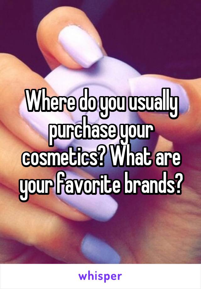 Where do you usually purchase your cosmetics? What are your favorite brands?