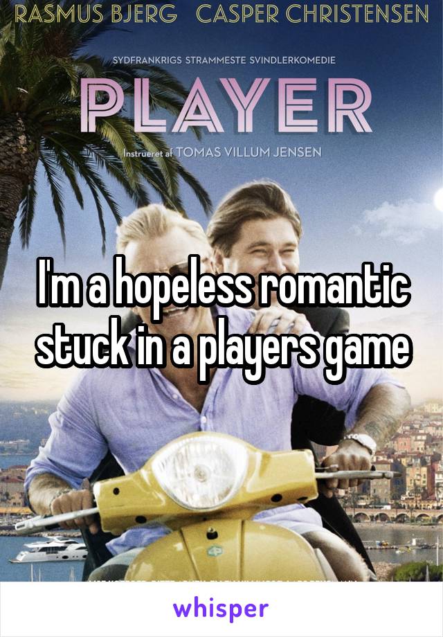 I'm a hopeless romantic stuck in a players game