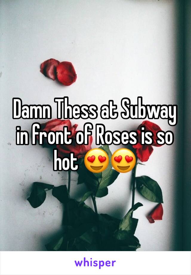 Damn Thess at Subway in front of Roses is so hot 😍😍