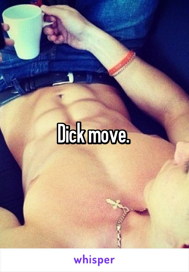 Dick move. 