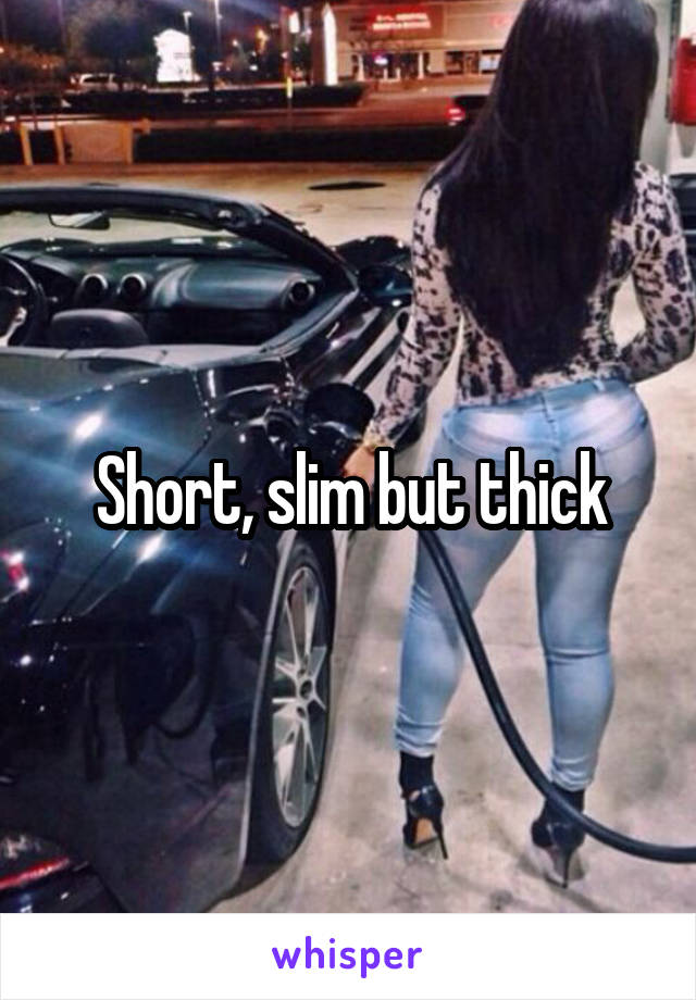 Short, slim but thick