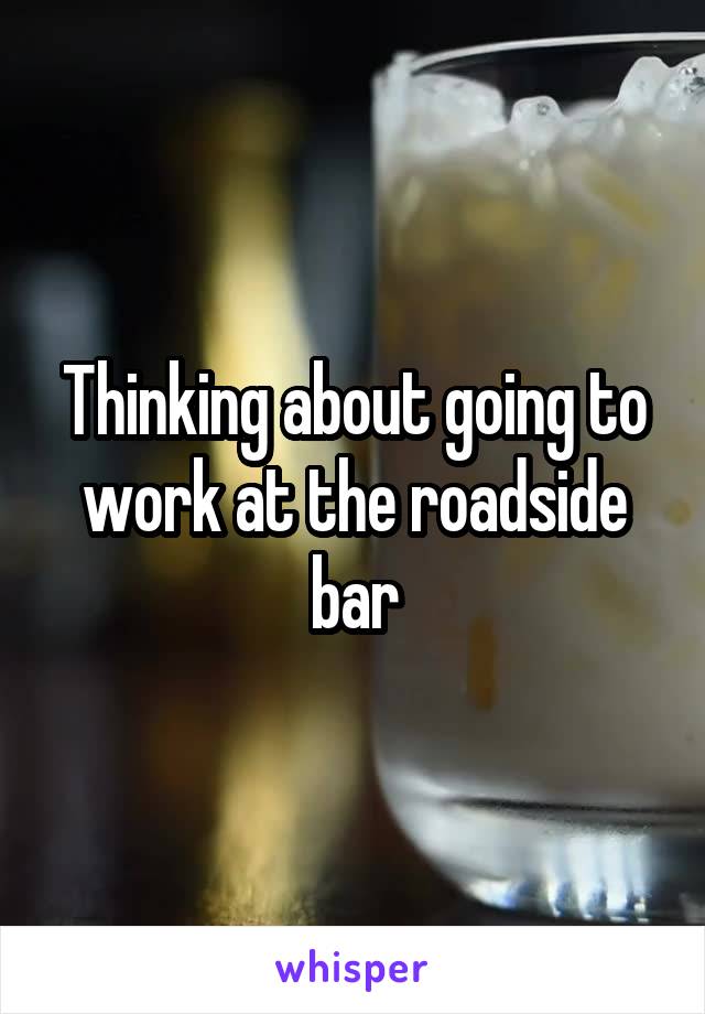 Thinking about going to work at the roadside bar