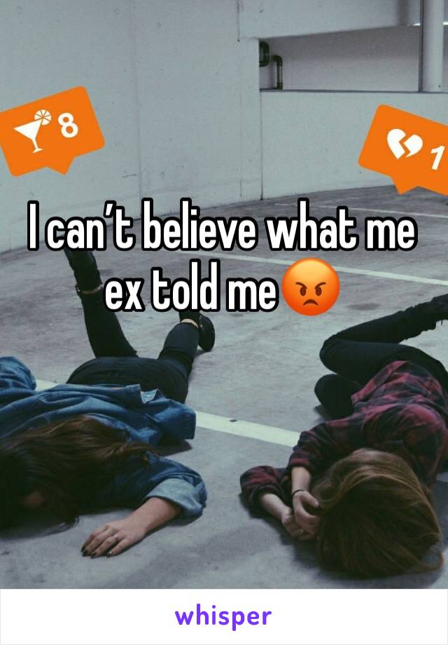 I can’t believe what me ex told me😡