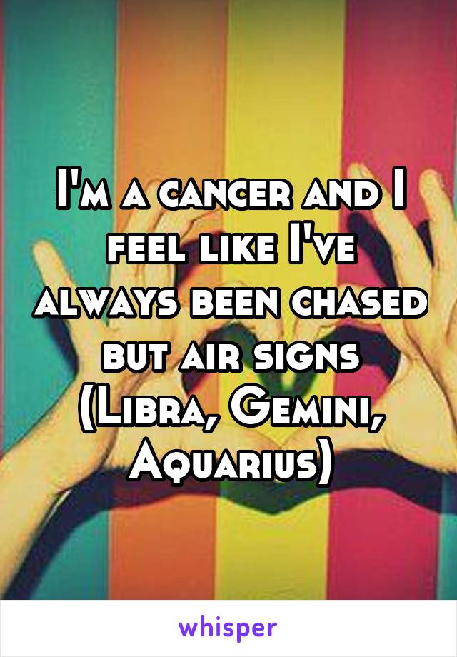 I'm a cancer and I feel like I've always been chased but air signs
(Libra, Gemini, Aquarius)