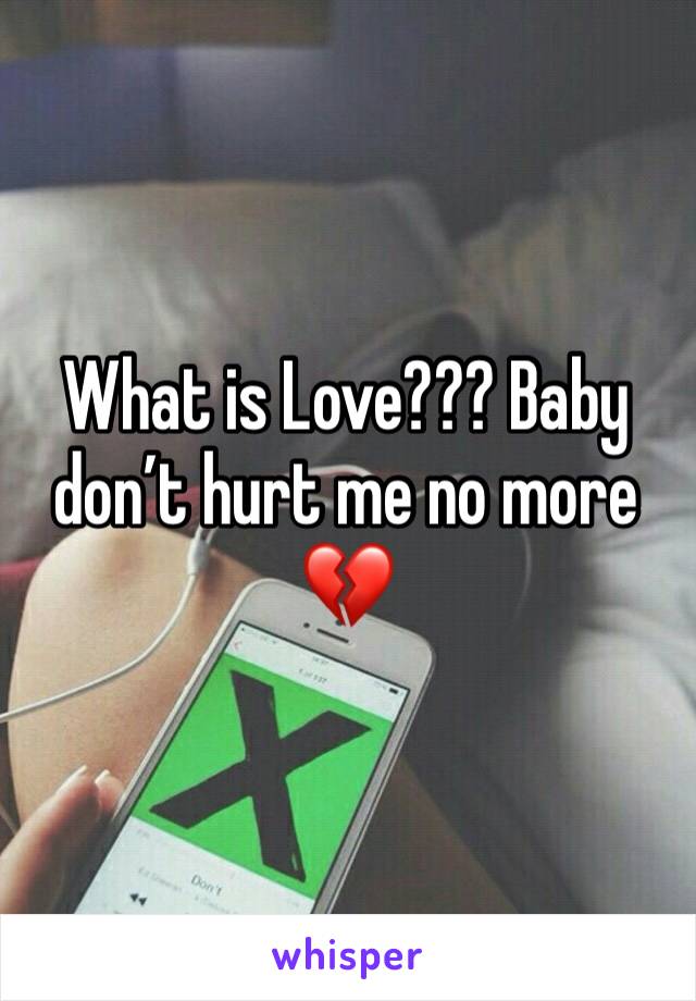 What is Love??? Baby don’t hurt me no more 💔