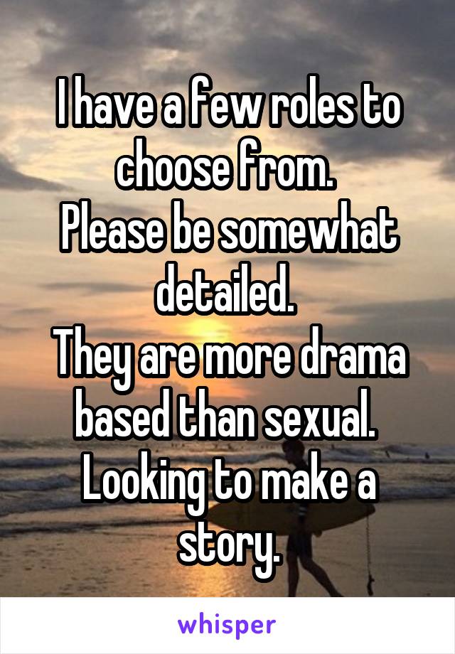 I have a few roles to choose from. 
Please be somewhat detailed. 
They are more drama based than sexual. 
Looking to make a story.