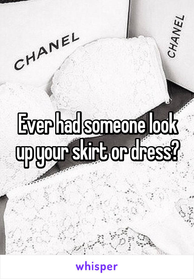 Ever had someone look up your skirt or dress?