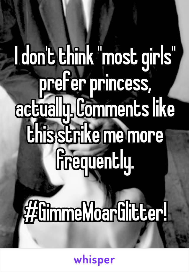 I don't think "most girls" prefer princess, actually. Comments like this strike me more frequently.

#GimmeMoarGlitter!