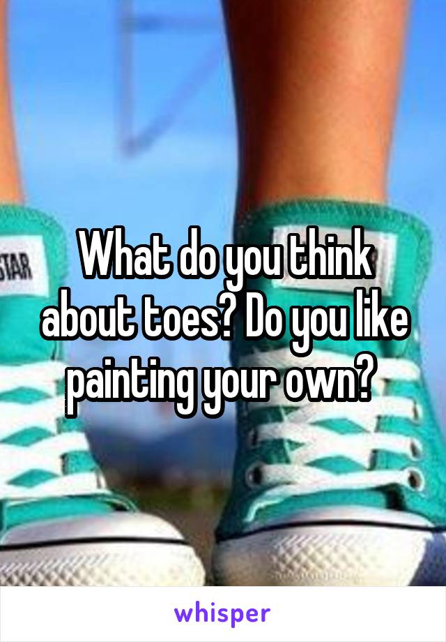 What do you think about toes? Do you like painting your own? 
