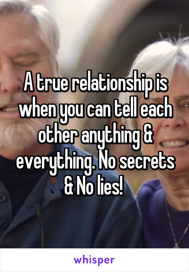 A true relationship is when you can tell each other anything & everything. No secrets & No lies! 