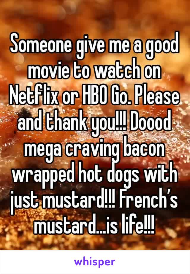 Someone give me a good movie to watch on Netflix or HBO Go. Please and thank you!!! Doood mega craving bacon wrapped hot dogs with just mustard!!! French’s mustard...is life!!! 