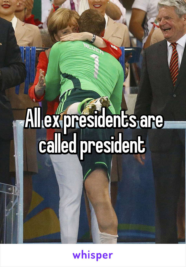 All ex presidents are called president 