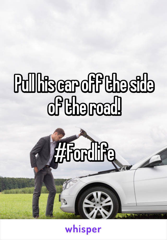 Pull his car off the side of the road!

#Fordlife