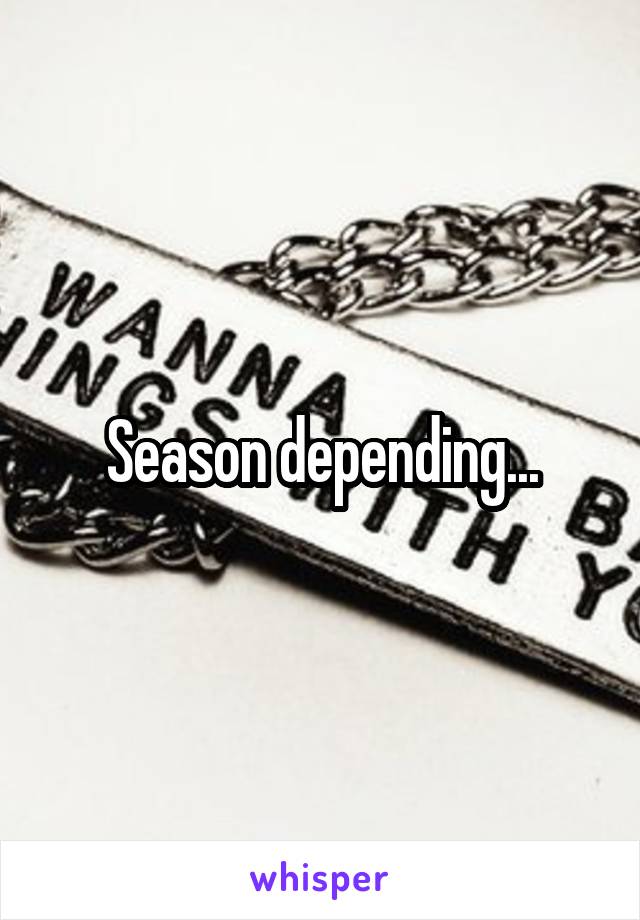 Season depending...