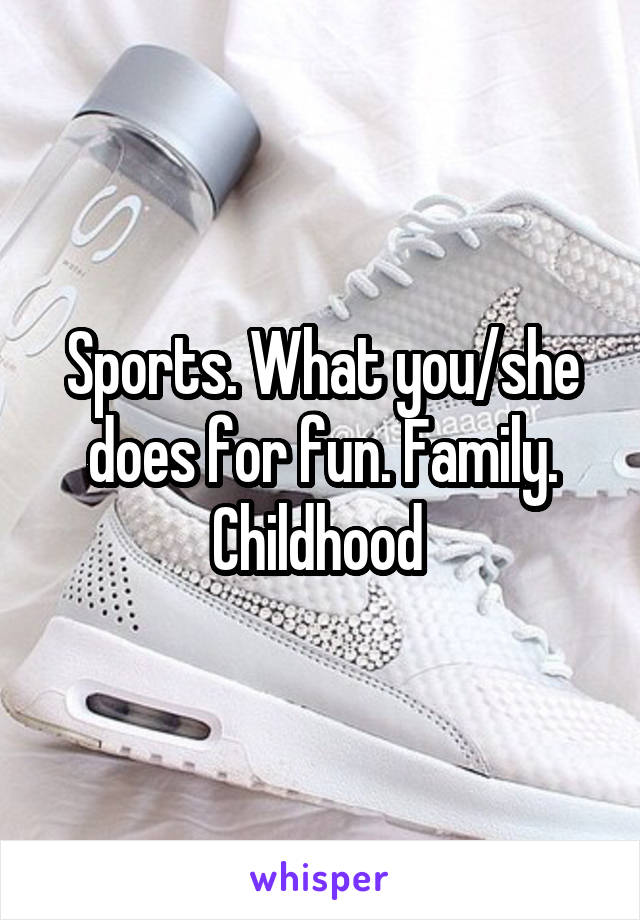 Sports. What you/she does for fun. Family. Childhood 