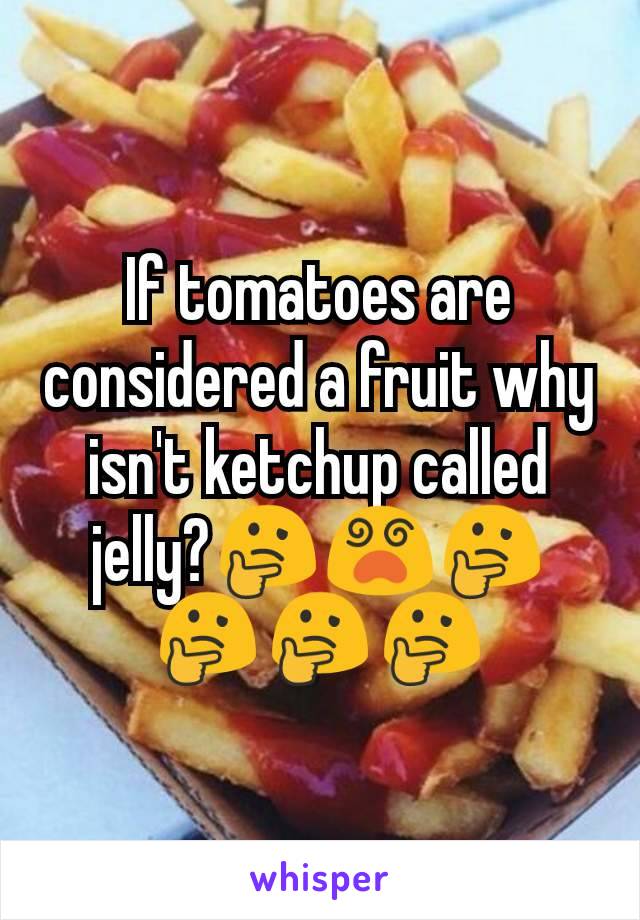 If tomatoes are considered a fruit why isn't ketchup called jelly?🤔😵🤔🤔🤔🤔