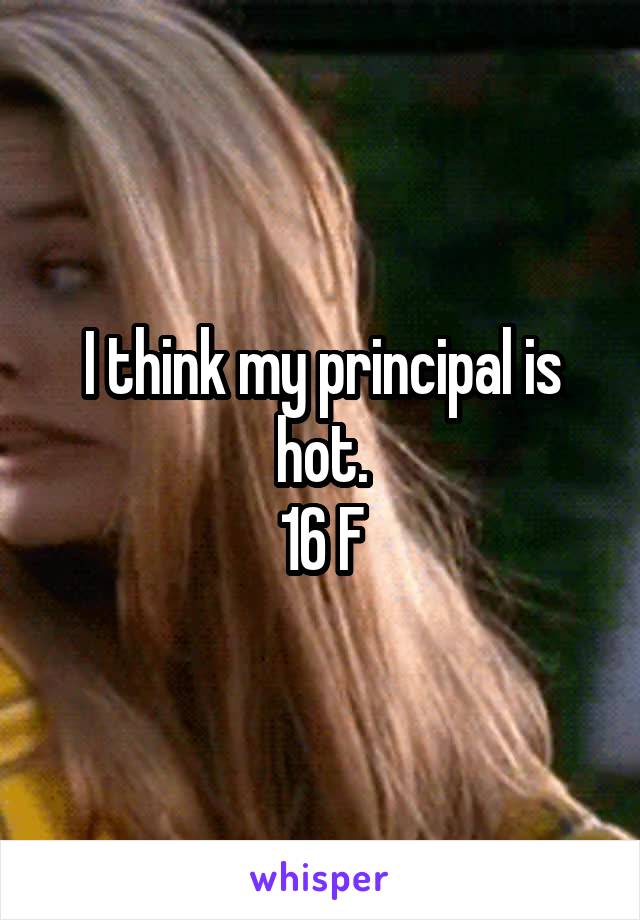 I think my principal is hot.
16 F