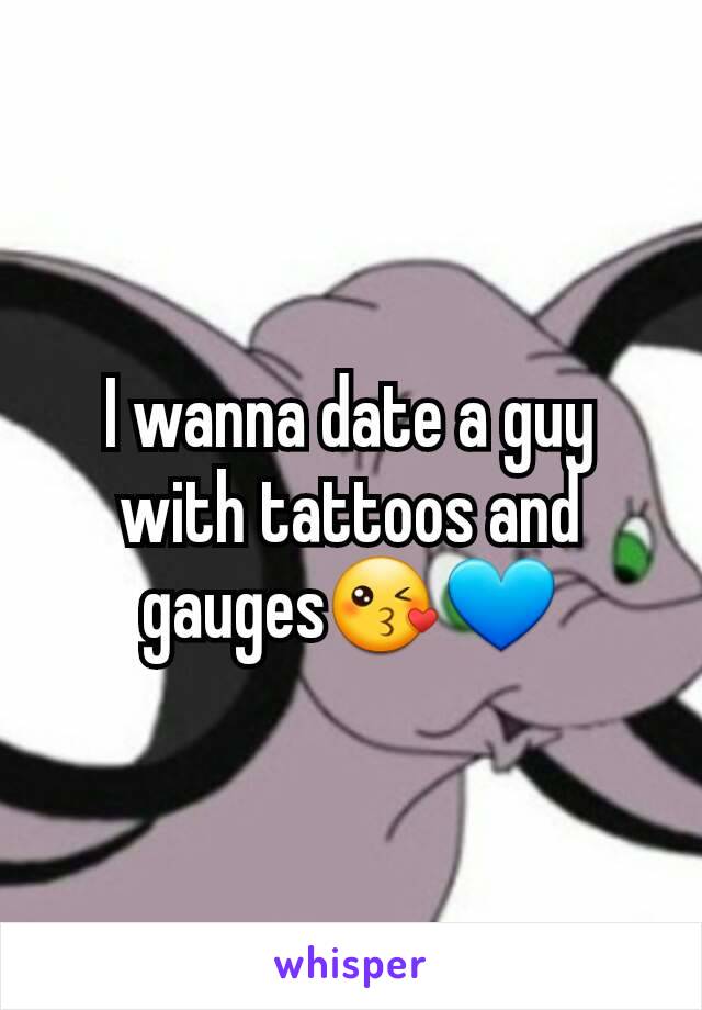 I wanna date a guy with tattoos and gauges😘💙