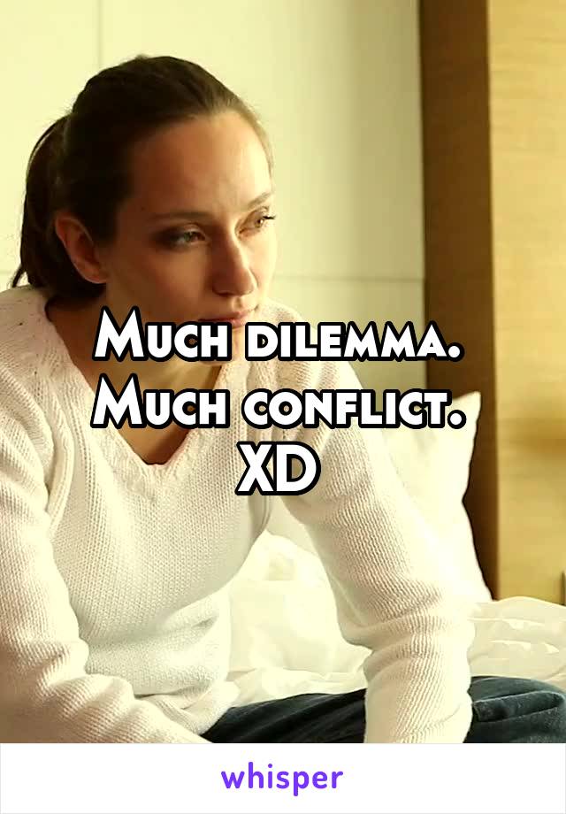 Much dilemma. 
Much conflict. 
XD 