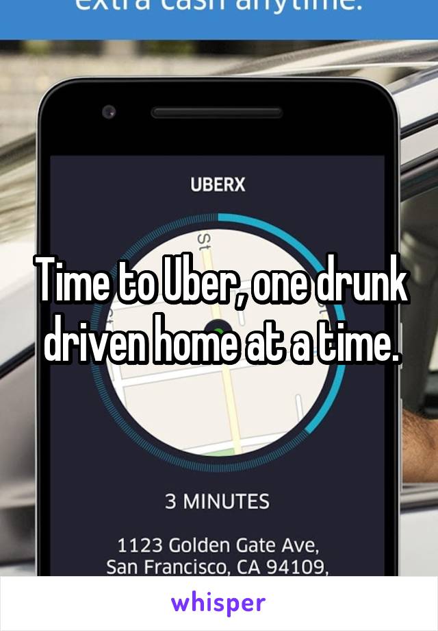 Time to Uber, one drunk driven home at a time.
