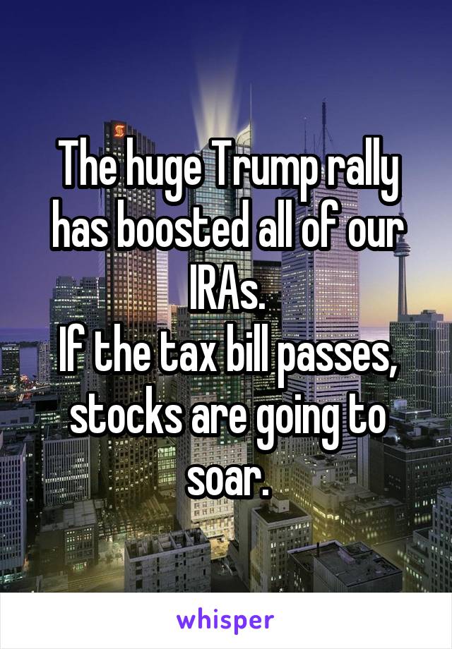 The huge Trump rally has boosted all of our IRAs.
If the tax bill passes, stocks are going to soar.