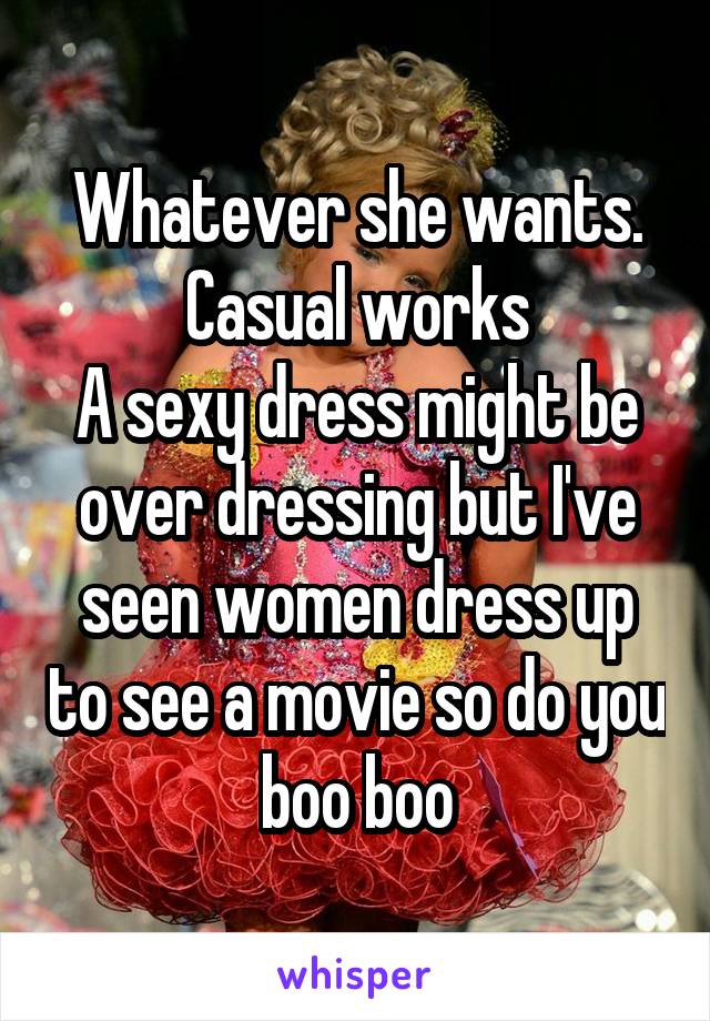Whatever she wants.
Casual works
A sexy dress might be over dressing but I've seen women dress up to see a movie so do you boo boo