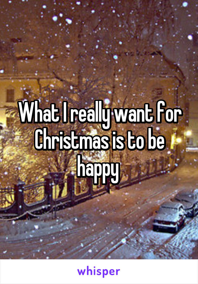 What I really want for Christmas is to be happy 