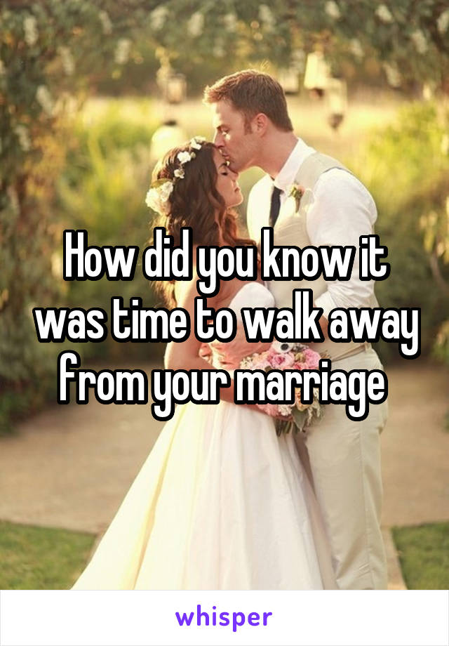 How did you know it was time to walk away from your marriage 