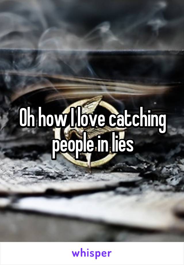 Oh how I love catching people in lies