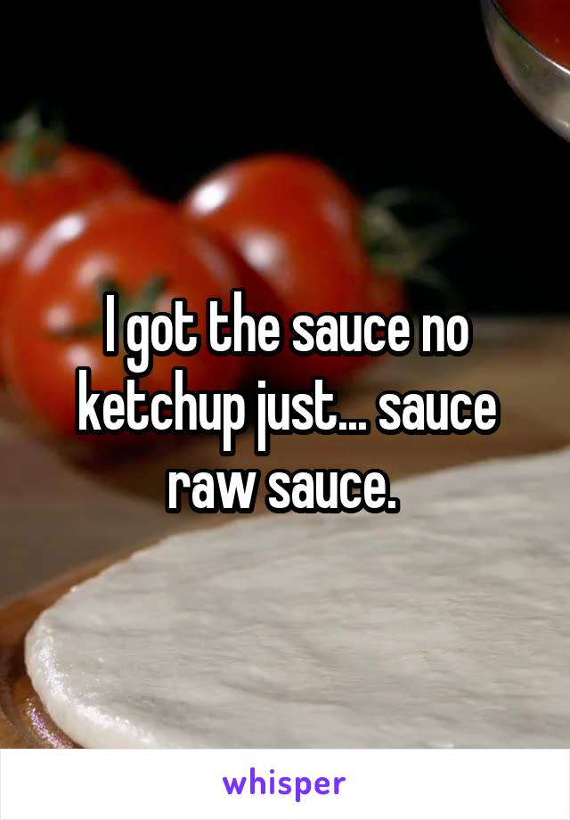I got the sauce no ketchup just... sauce raw sauce. 